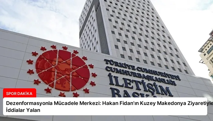 Dezenformasyonla Mücadele Merkezi: Hakan Fidan’ın Kuzey Makedonya Ziyaretiyle İlgili İddialar Yalan