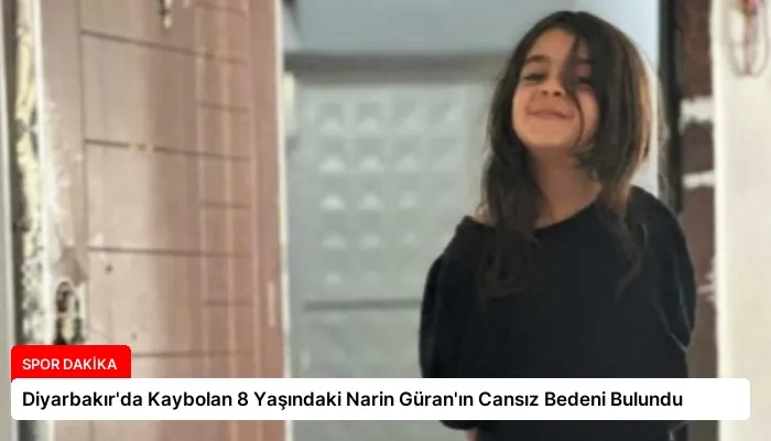Diyarbakır’da Kaybolan 8 Yaşındaki Narin Güran’ın Cansız Bedeni Bulundu