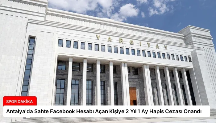 Antalya’da Sahte Facebook Hesabı Açan Kişiye 2 Yıl 1 Ay Hapis Cezası Onandı