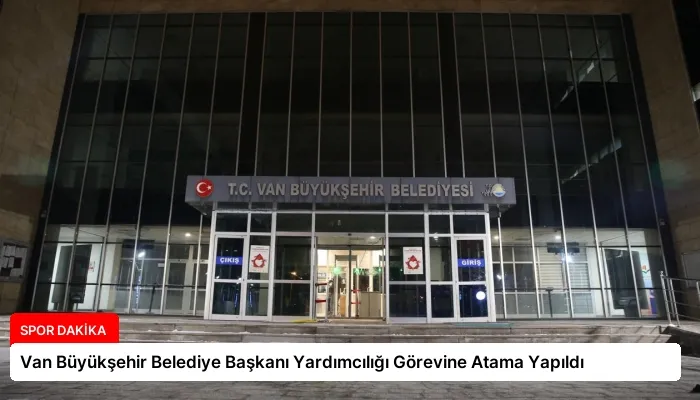 Van Büyükşehir Belediye Başkanı Yardımcılığı Görevine Atama Yapıldı
