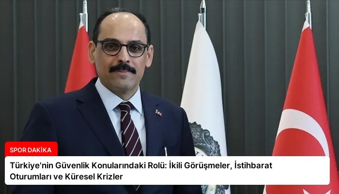 Türkiye’nin Güvenlik Konularındaki Rolü: İkili Görüşmeler, İstihbarat Oturumları ve Küresel Krizler