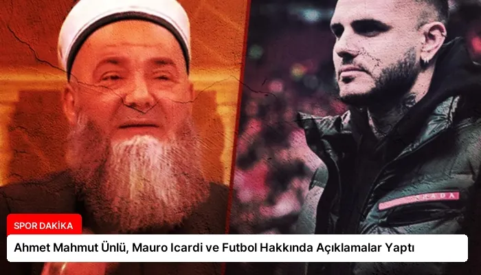 Ahmet Mahmut Ünlü, Mauro Icardi ve Futbol Hakkında Açıklamalar Yaptı