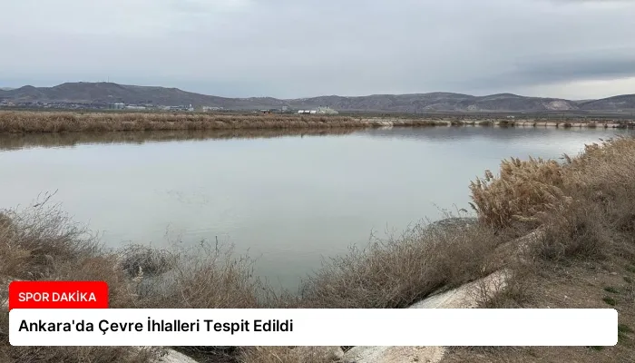 Ankara’da Çevre İhlalleri Tespit Edildi