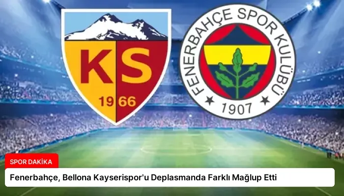 Fenerbahçe, Bellona Kayserispor’u Deplasmanda Farklı Mağlup Etti