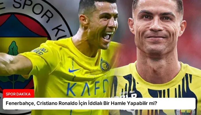 Fenerbahçe, Cristiano Ronaldo İçin İddialı Bir Hamle Yapabilir mi?