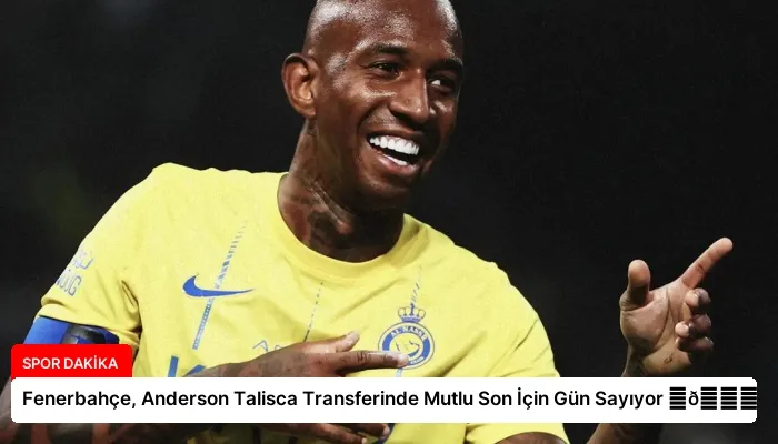 Fenerbahçe, Anderson Talisca Transferinde Mutlu Son İçin Gün Sayıyor ⏬👇