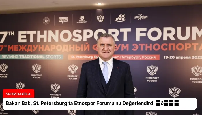 Bakan Bak, St. Petersburg’ta Etnospor Forumu’nu Değerlendirdi ⏬👇