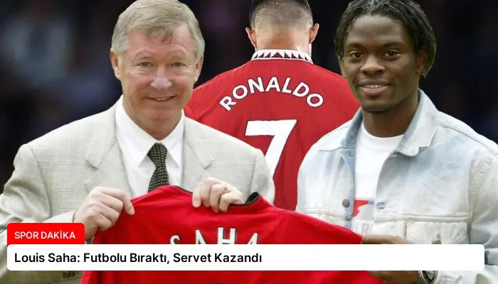 Louis Saha: Futbolu Bıraktı, Servet Kazandı