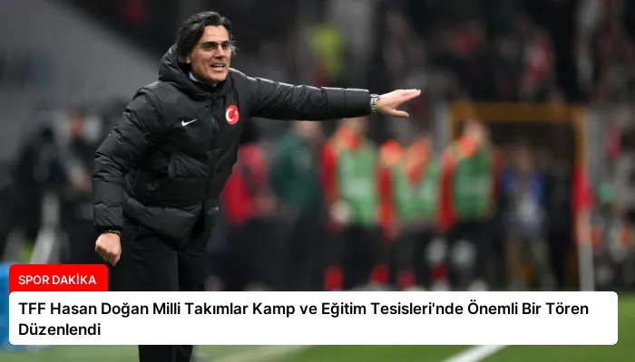 TFF Hasan Doğan Milli Takımlar Kamp ve Eğitim Tesisleri’nde Önemli Bir Tören Düzenlendi