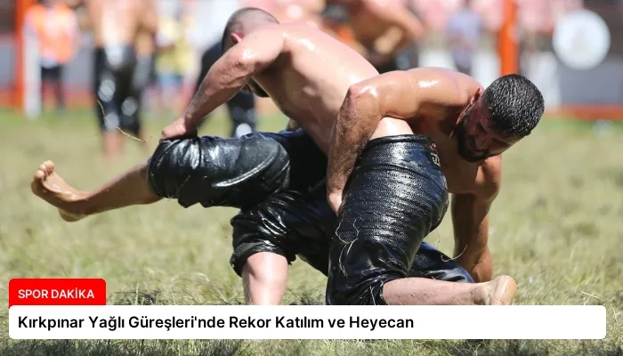 Kırkpınar Yağlı Güreşleri’nde Rekor Katılım ve Heyecan