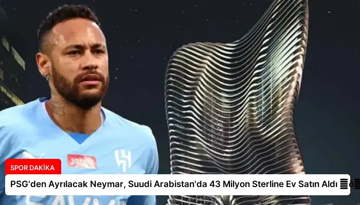 PSG’den Ayrılacak Neymar, Suudi Arabistan’da 43 Milyon Sterline Ev Satın Aldı ⏬👇