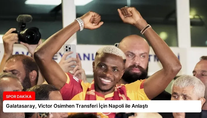 Galatasaray, Victor Osimhen Transferi İçin Napoli ile Anlaştı