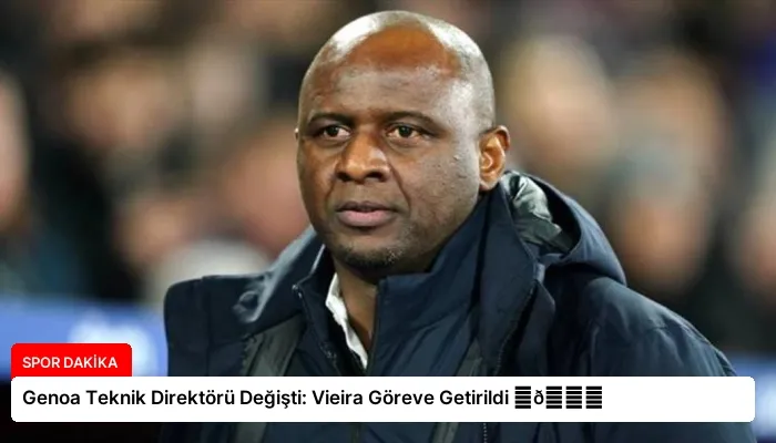 Genoa Teknik Direktörü Değişti: Vieira Göreve Getirildi ⏬👇