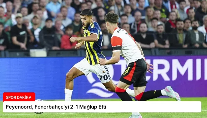 Feyenoord, Fenerbahçe’yi 2-1 Mağlup Etti