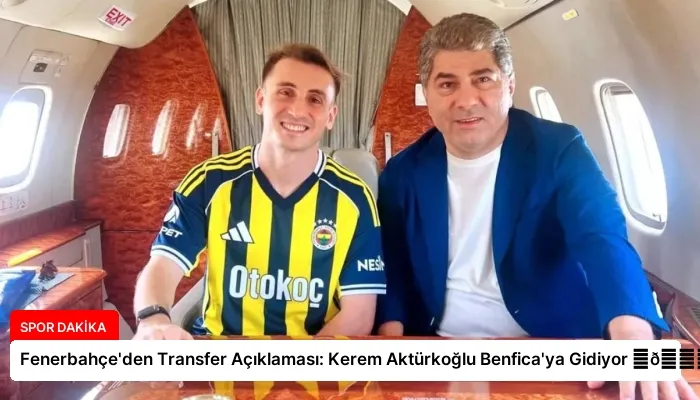 Fenerbahçe’den Transfer Açıklaması: Kerem Aktürkoğlu Benfica’ya Gidiyor ⏬👇