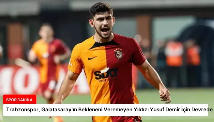 Trabzonspor, Galatasaray’ın Bekleneni Veremeyen Yıldızı Yusuf Demir İçin Devrede