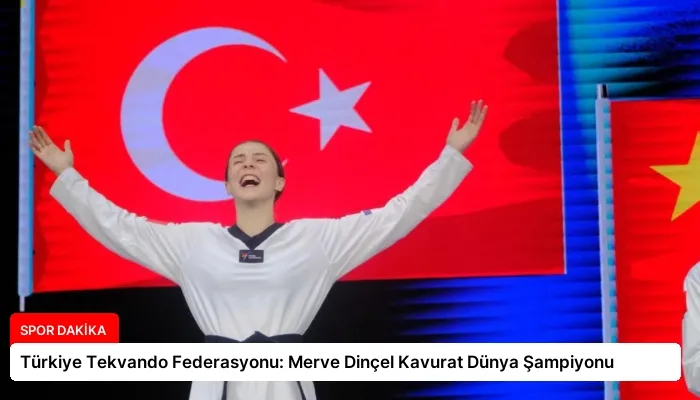 Türkiye Tekvando Federasyonu: Merve Dinçel Kavurat Dünya Şampiyonu
