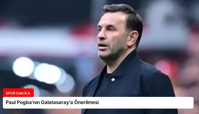 Paul Pogba’nın Galatasaray’a Önerilmesi