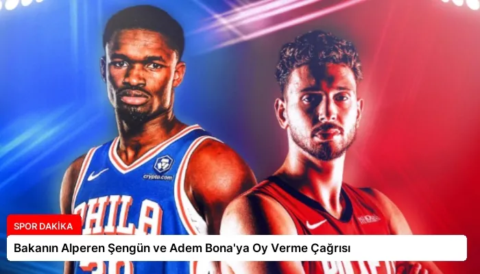 Bakanın Alperen Şengün ve Adem Bona’ya Oy Verme Çağrısı