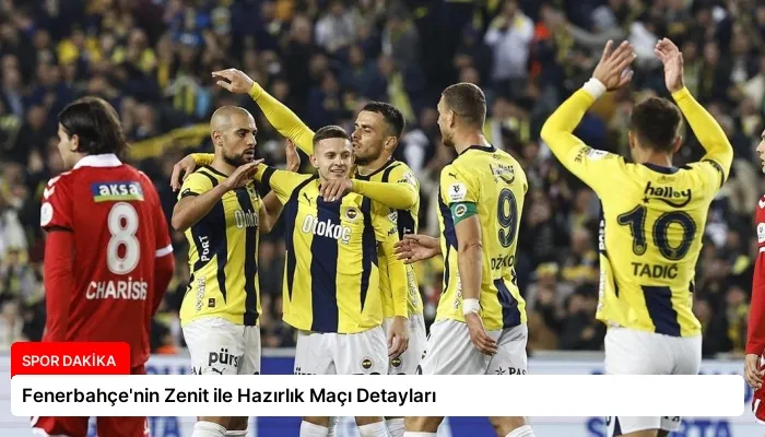 Fenerbahçe’nin Zenit ile Hazırlık Maçı Detayları