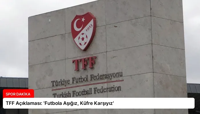 TFF Açıklaması: ‘Futbola Aşığız, Küfre Karşıyız’