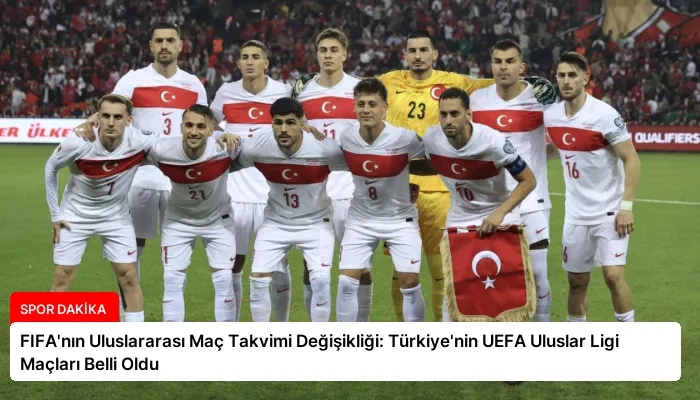 FIFA’nın Uluslararası Maç Takvimi Değişikliği: Türkiye’nin UEFA Uluslar Ligi Maçları Belli Oldu
