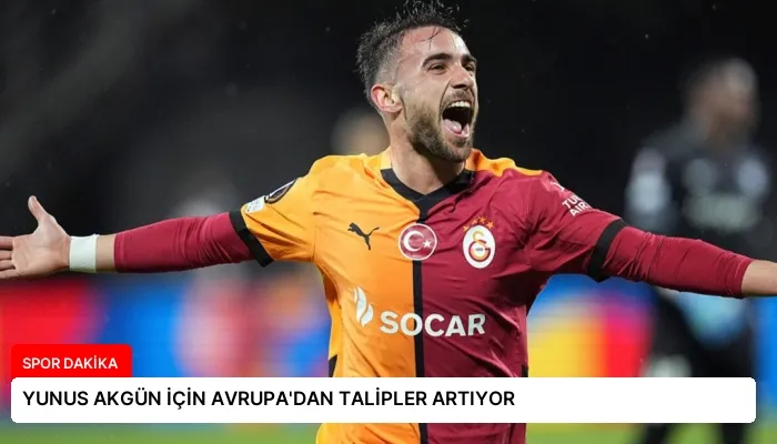 YUNUS AKGÜN İÇİN AVRUPA’DAN TALİPLER ARTIYOR