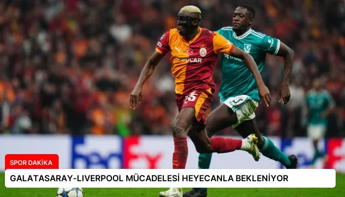 GALATASARAY-LIVERPOOL MÜCADELESİ HEYECANLA BEKLENİYOR