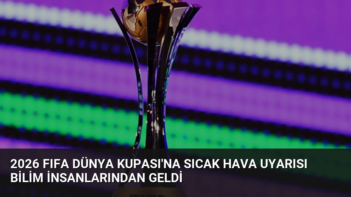 2026 FIFA Dünya Kupası’na Sıcak Hava Uyarısı Bilim İnsanlarından Geldi