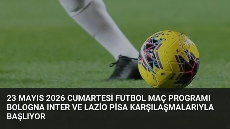 23 Mayıs 2026 Cumartesi Futbol Maç Programı Bologna Inter ve Lazio Pisa Karşılaşmalarıyla Başlıyor