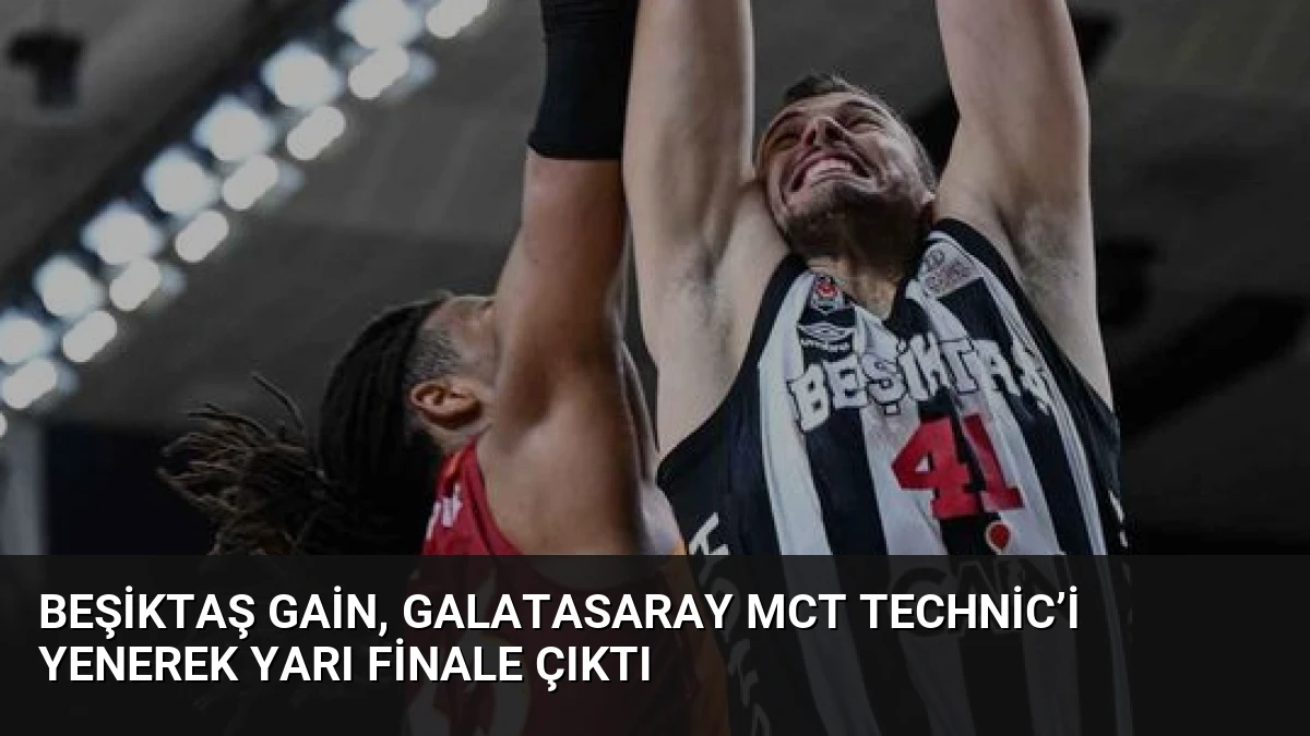 Beşiktaş GAİN, Galatasaray MCT Technic’i yenerek yarı finale çıktı