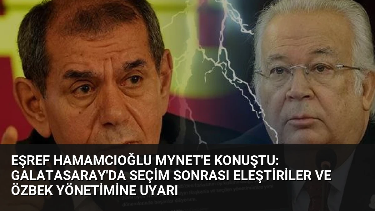 Eşref Hamamcıoğlu Mynet’e konuştu: Galatasaray’da seçim sonrası eleştiriler ve Özbek yönetimine uyarı