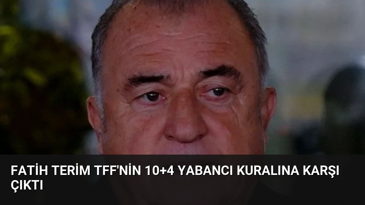 Fatih Terim TFF’nin 10+4 Yabancı Kuralına Karşı Çıktı