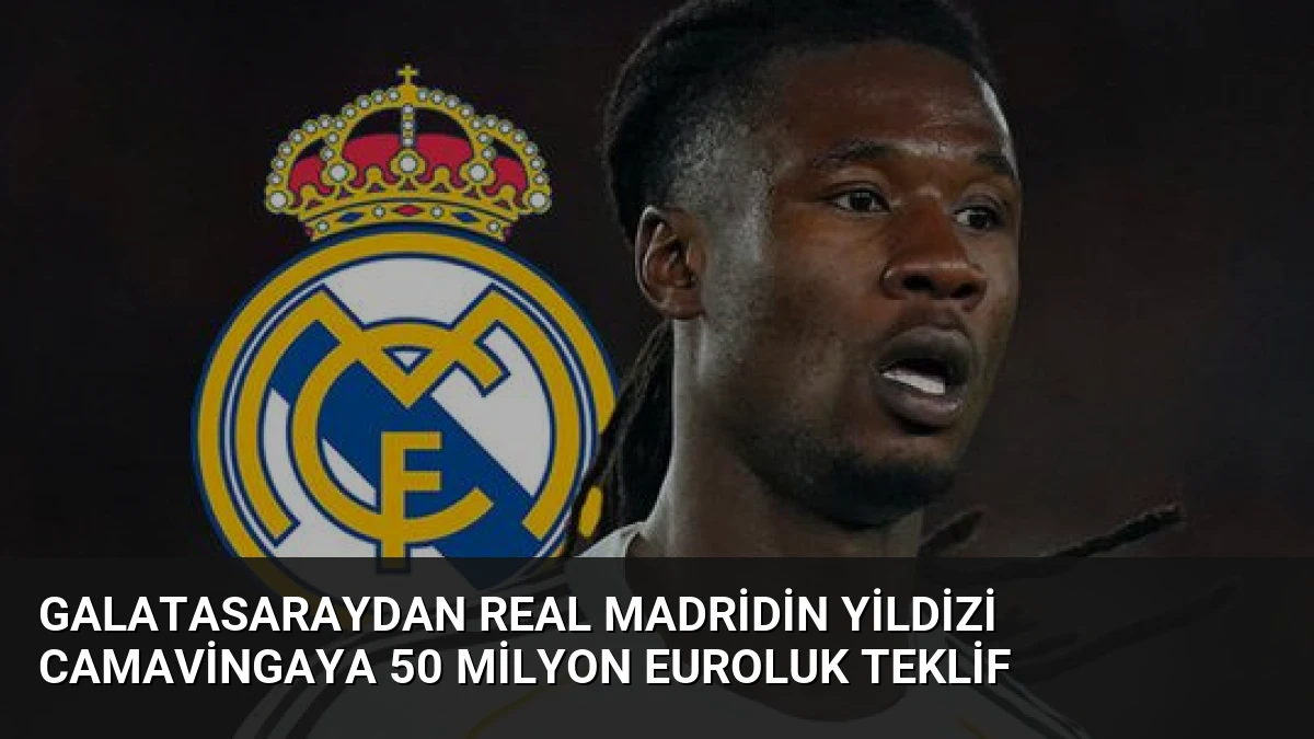 Galatasaraydan Real Madridin Yildizi Camavingaya 50 Milyon Euroluk Teklif