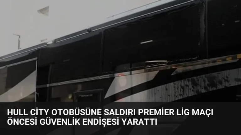 Hull City Otobüsüne Saldırı Premier Lig Maçı Öncesi Güvenlik Endişesi Yarattı