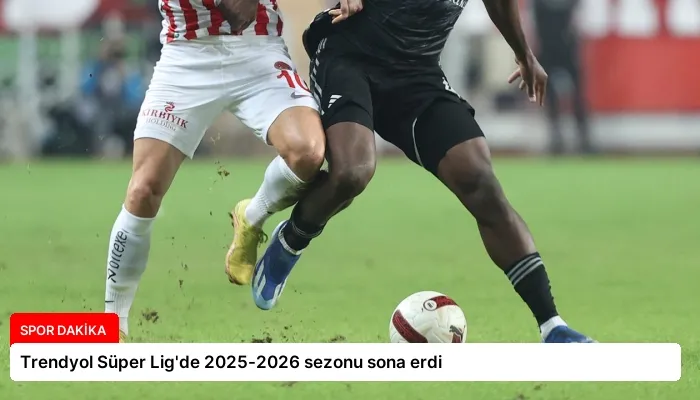 Trendyol Süper Lig’de 2025-2026 sezonu sona erdi