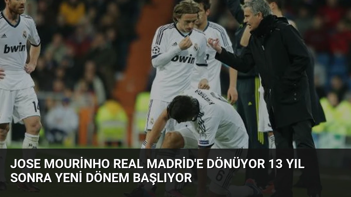 Jose Mourinho Real Madrid’e Dönüyor 13 Yıl Sonra Yeni Dönem Başlıyor