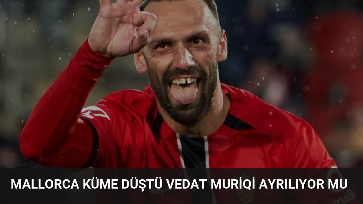 Mallorca Küme Düştü Vedat Muriqi Ayrılıyor Mu