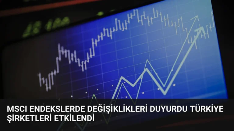 MSCI Endekslerde Değişiklikleri Duyurdu Türkiye Şirketleri Etkilendi