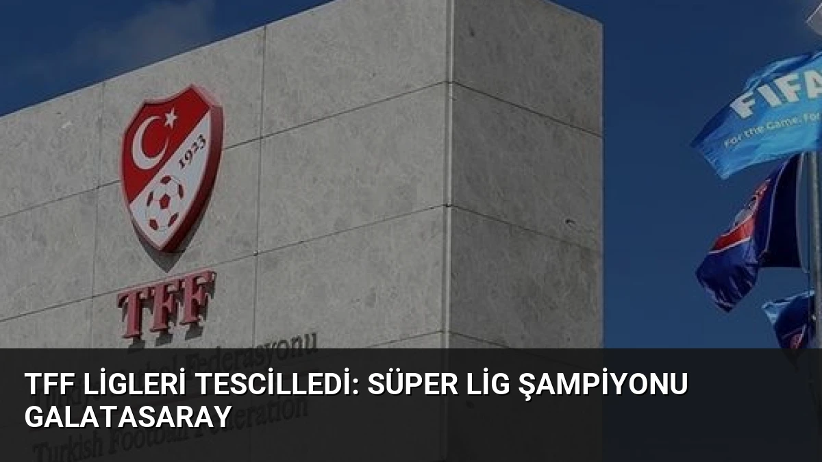 TFF Ligleri Tescilledi: Süper Lig Şampiyonu Galatasaray