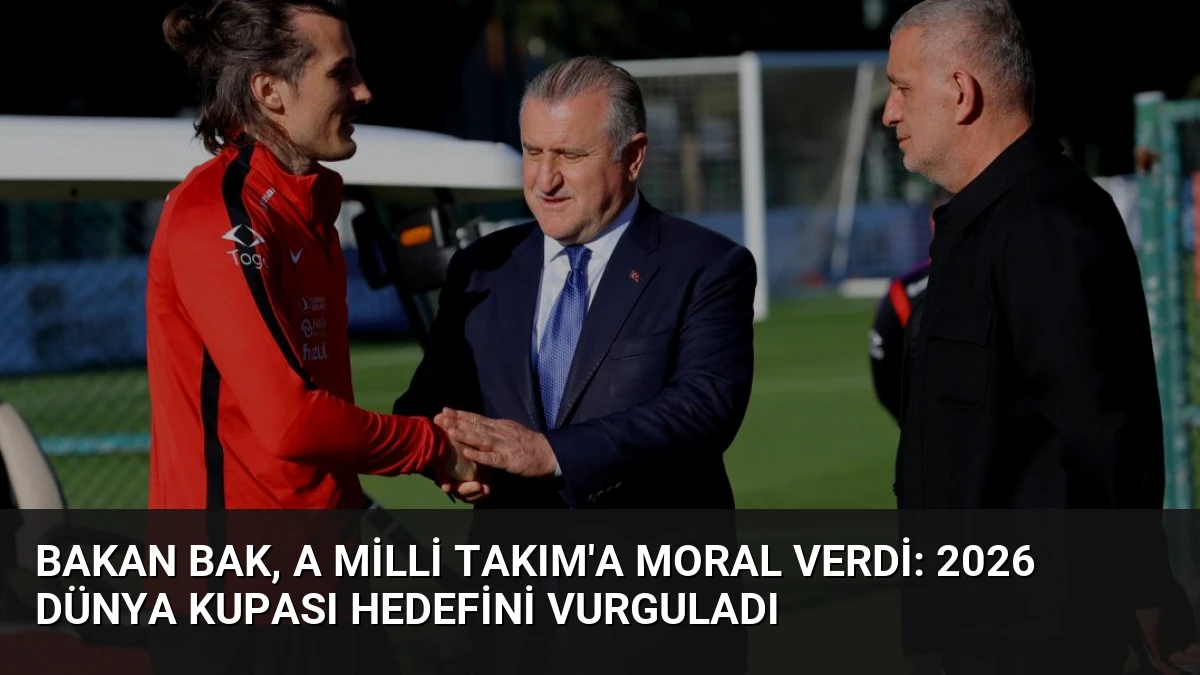Bakan Bak, A Milli Takım’a Moral Verdi: 2026 Dünya Kupası Hedefini Vurguladı