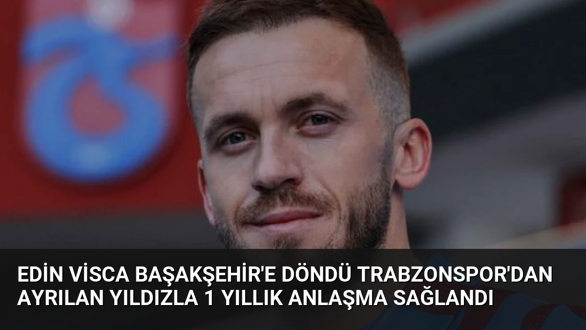 Edin Visca Başakşehir’e Döndü Trabzonspor’dan Ayrılan Yıldızla 1 Yıllık Anlaşma Sağlandı