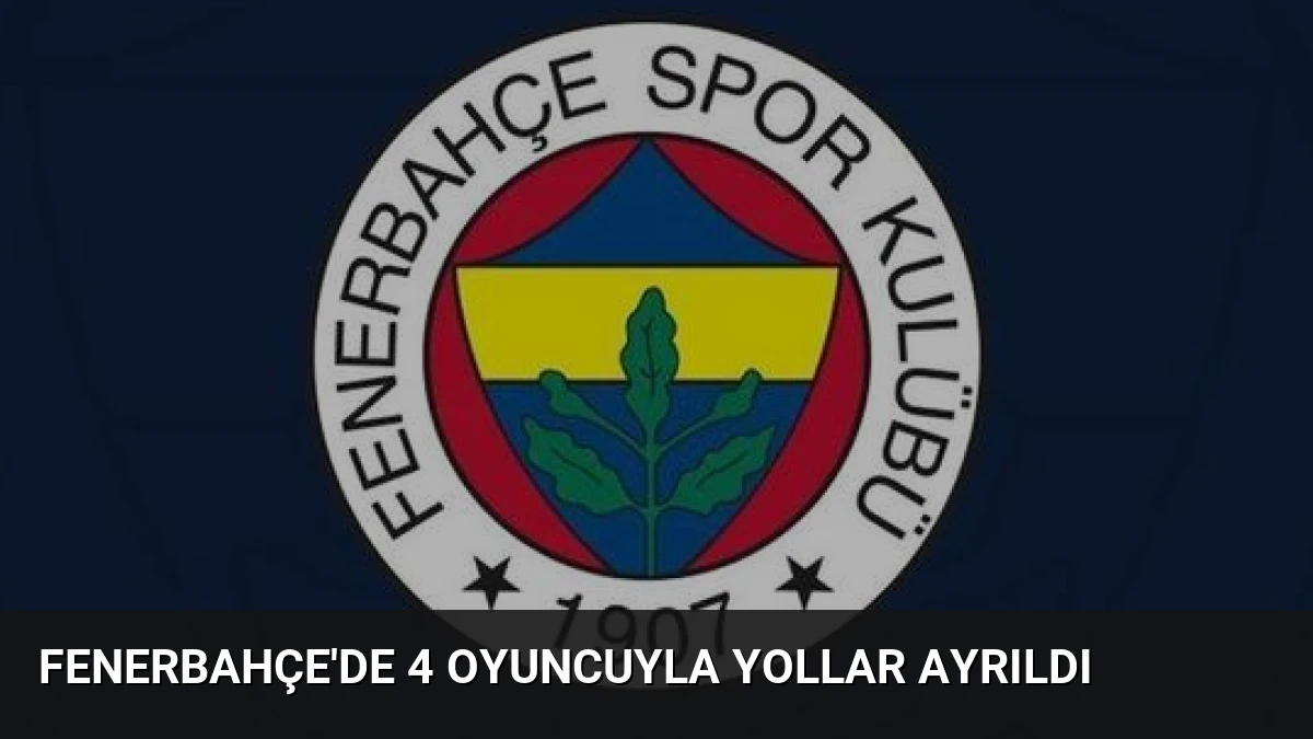 Fenerbahçe’de 4 Oyuncuyla Yollar Ayrıldı