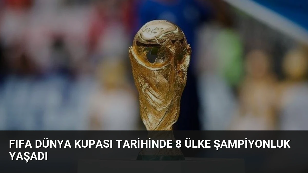 FIFA Dünya Kupası Tarihinde 8 Ülke Şampiyonluk Yaşadı