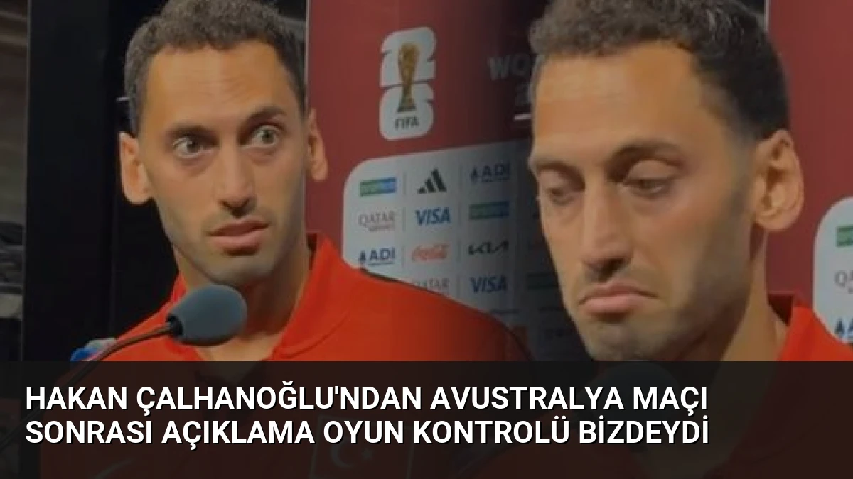 Hakan Çalhanoğlu’ndan Avustralya Maçı Sonrası Açıklama Oyun Kontrolü Bizdeydi