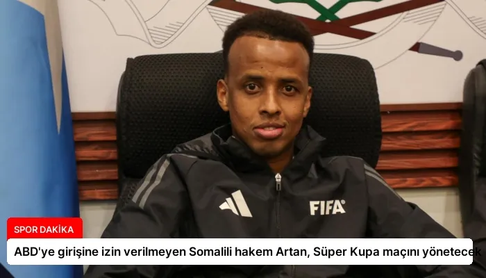 ABD’ye girişine izin verilmeyen Somalili hakem Artan, Süper Kupa maçını yönetecek