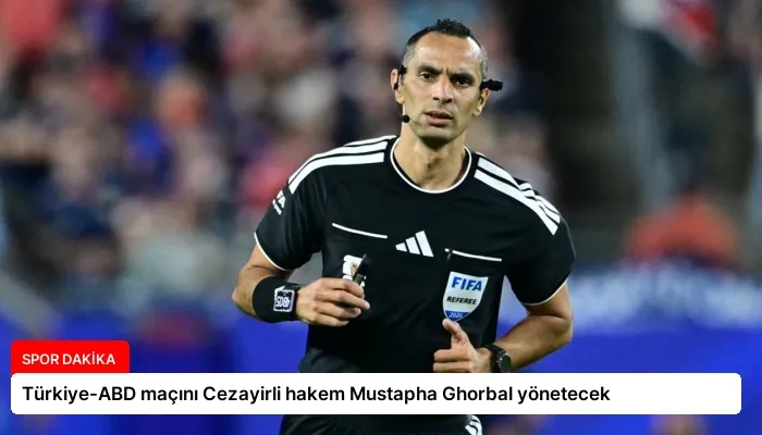 Türkiye-ABD maçını Cezayirli hakem Mustapha Ghorbal yönetecek