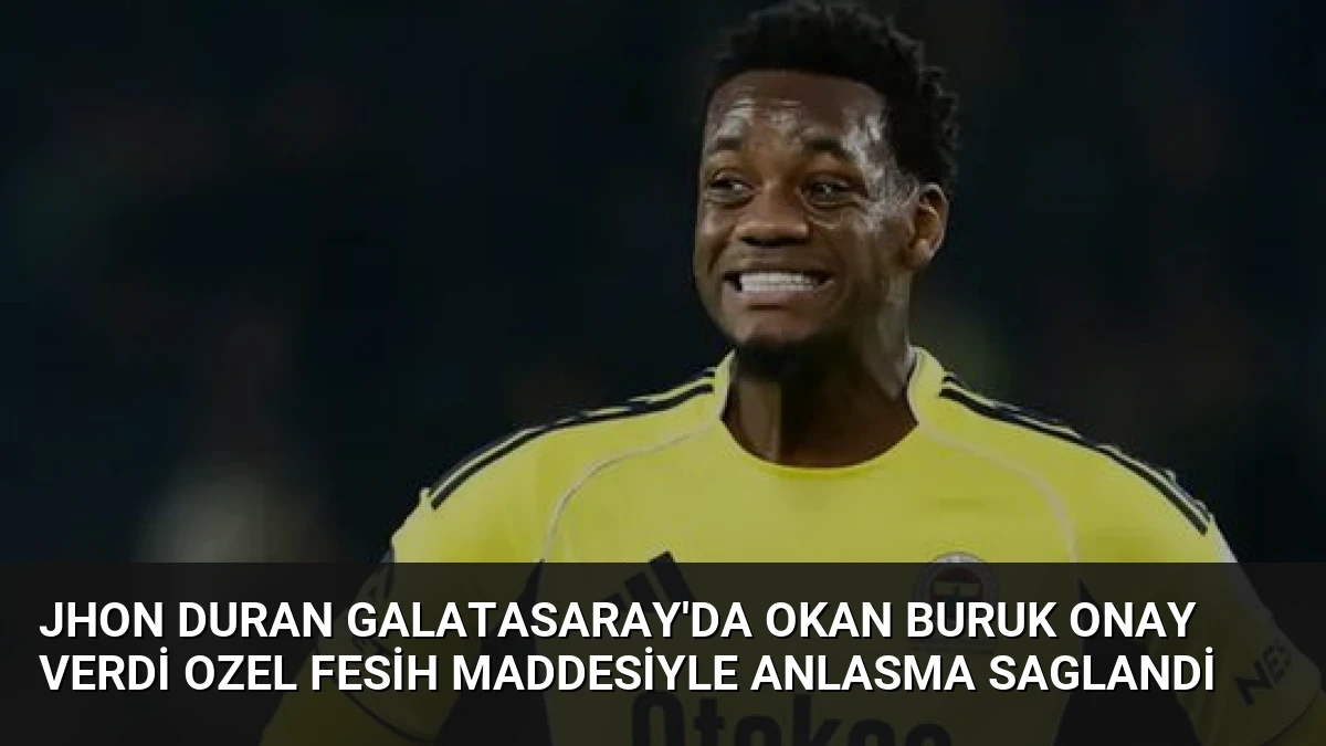 Jhon Duran Galatasaray’da Okan Buruk Onay Verdi Ozel Fesih Maddesiyle Anlasma Saglandi