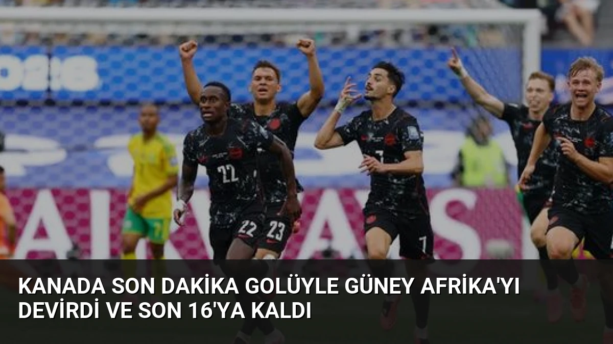Kanada Son Dakika Golüyle Güney Afrika’yı Devirdi ve Son 16’ya Kaldı