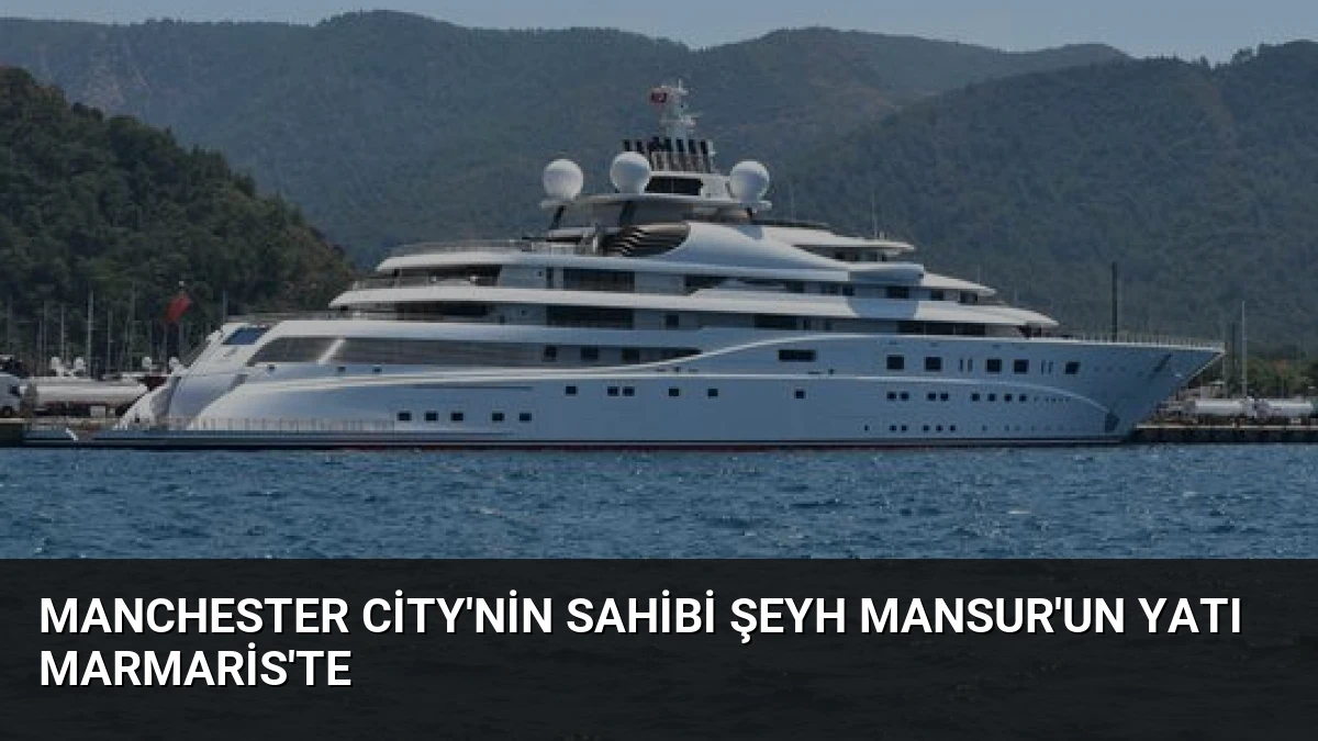 Manchester City’nin Sahibi Şeyh Mansur’un Yatı Marmaris’te